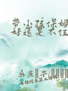 带小孩保姆住家好还是不住家好