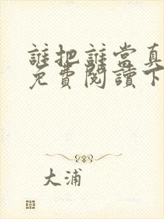 谁把谁当真漫画免费阅读下拉漫画