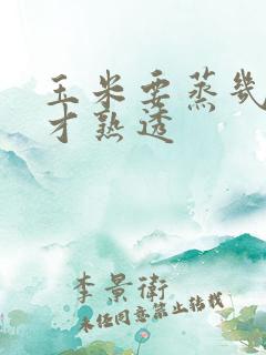 玉米要蒸几分钟才熟透