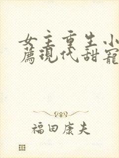 女主重生小说推荐现代甜宠文完结
