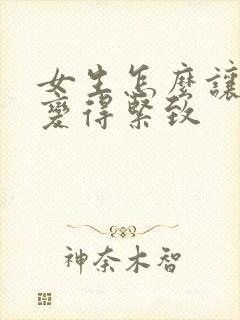 女生怎么让阴道变得紧致