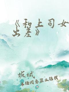 《和上司女部长出差》