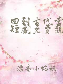 回到古代当侍卫短剧免费观看
