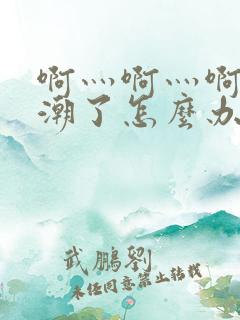 啊灬啊灬啊灬高潮了怎么办