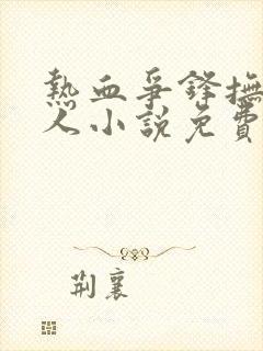 热血争锋抚琴的人小说免费全文阅读