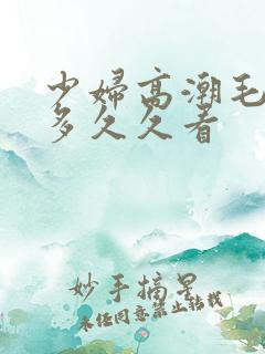 少妇高潮毛多水多久久看