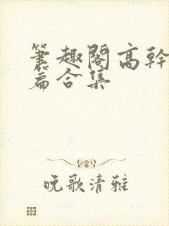 笔趣阁高干文短篇合集