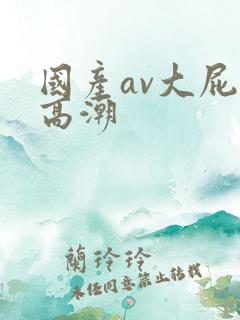 国产av大屁股高潮