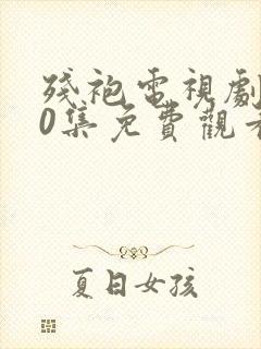残袍电视剧全40集免费观看