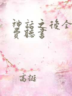 神话之后全文免费听书