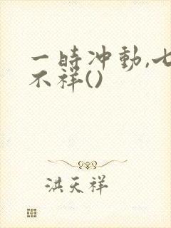 一时冲动,七世不祥()