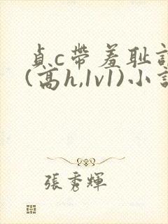 贞c带羞耻调教(高h,1v1)小说