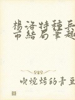 杨洛特种兵在都市结局笔趣阁