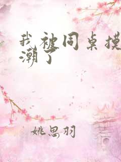 我被同桌摸的高潮了