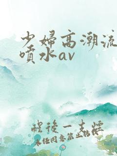少妇高潮流白浆喷水av