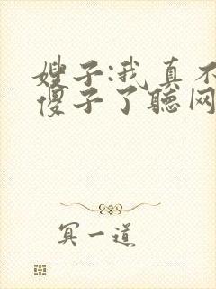 嫂子:我真不是傻子了听网站