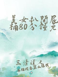 美女扒开屁股爽桶80分钟免费