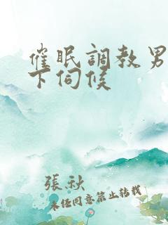 催眠调教男神胯下伺候