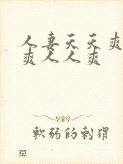 人妻天天爽夜夜爽人人爽 人妻天天爽夜夜爽人人爽
