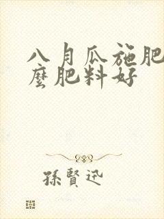 八月瓜施肥用什么肥料好