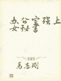 办公室强上黑丝女秘书