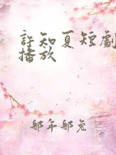 许知夏短剧全集播放
