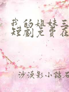 我的姐妹三千岁短剧免费在线观看
