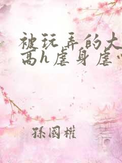被玩弄的大小姐高h虐身虐心