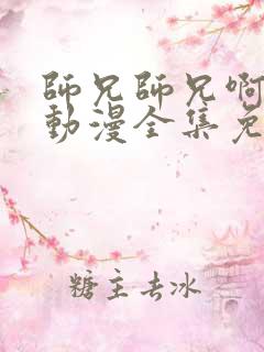 师兄师兄啊师兄动漫全集免费观看