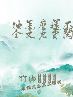 他怎么还不恨我全文免费阅读