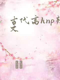 古代高hnp辣文