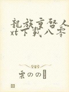龙族重启人生txt下载八零 龙族重启人生txt下载八零