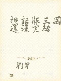 神话版三国怎么还没完结