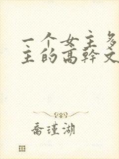 一个女主多个男主的高干文推荐