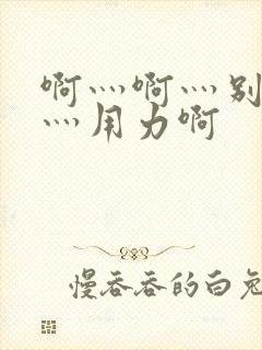 啊灬啊灬别停啊灬用力啊