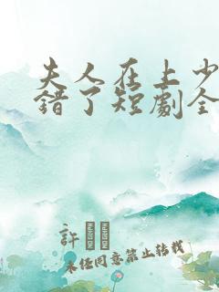 夫人在上少帅知错了短剧全集
