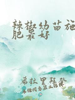 辣椒幼苗施什么肥最好