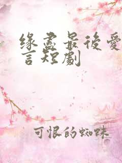 缘尽最后爱不再言短剧