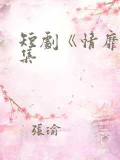 短剧《情靡》合集
