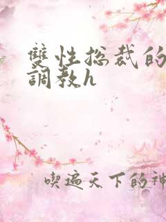 双性总裁的屈辱调教h
