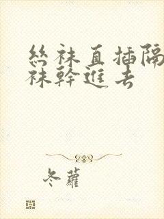 丝袜直插隔着丝袜干进去