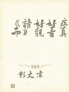 《请好好疼爱里面》观看真人版免费