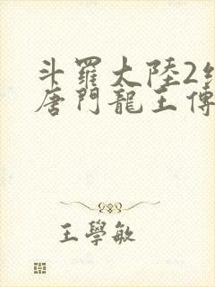 斗罗大陆2绝世唐门龙王传说 斗罗大陆2绝世唐门龙王传说