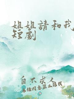 姐姐请和我撒野短剧