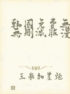 韩国免费无遮羞无删减版漫画