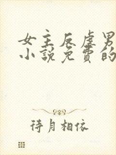 女主反虐男主的小说免费的