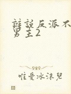 谁说反派不能当男主2