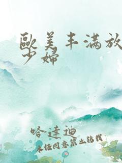 欧美丰满放荡的少妇
