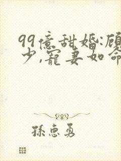 99亿甜婚:顾少,宠妻如命