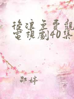 后浪免费观看的电视剧40集在线播放